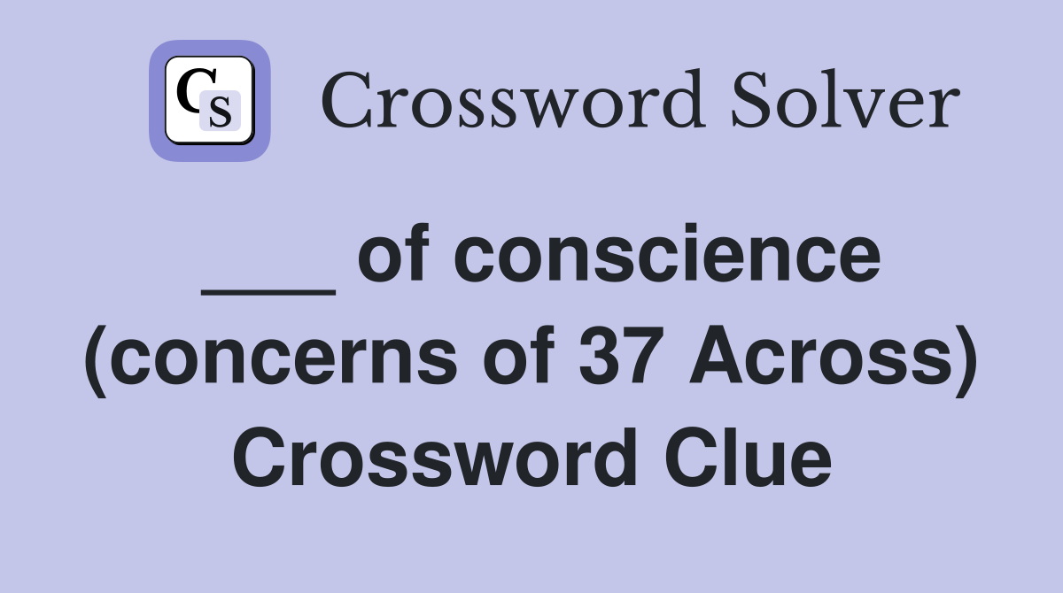 ___ of conscience (concerns of 37 Across) Crossword Clue