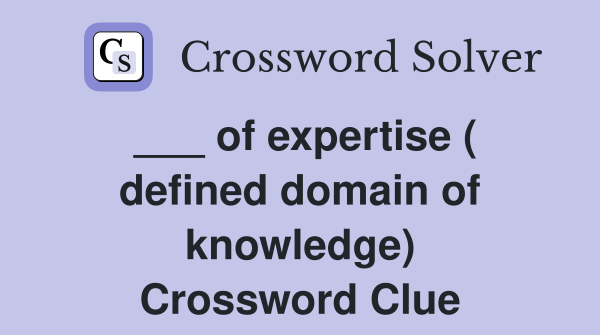 ___ of expertise ( defined domain of knowledge) Crossword Clue