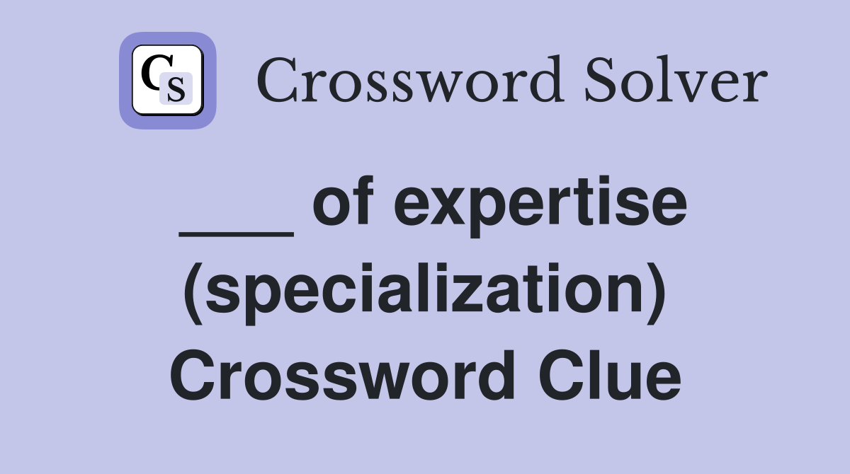 ___ of expertise (specialization) Crossword Clue