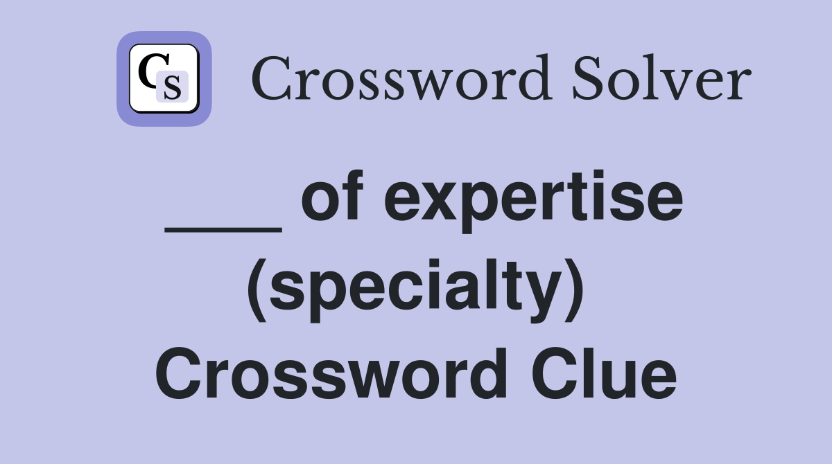 ___ of expertise (specialty) Crossword Clue
