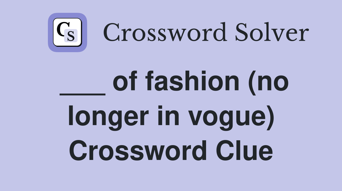 ___ of fashion (no longer in vogue) Crossword Clue