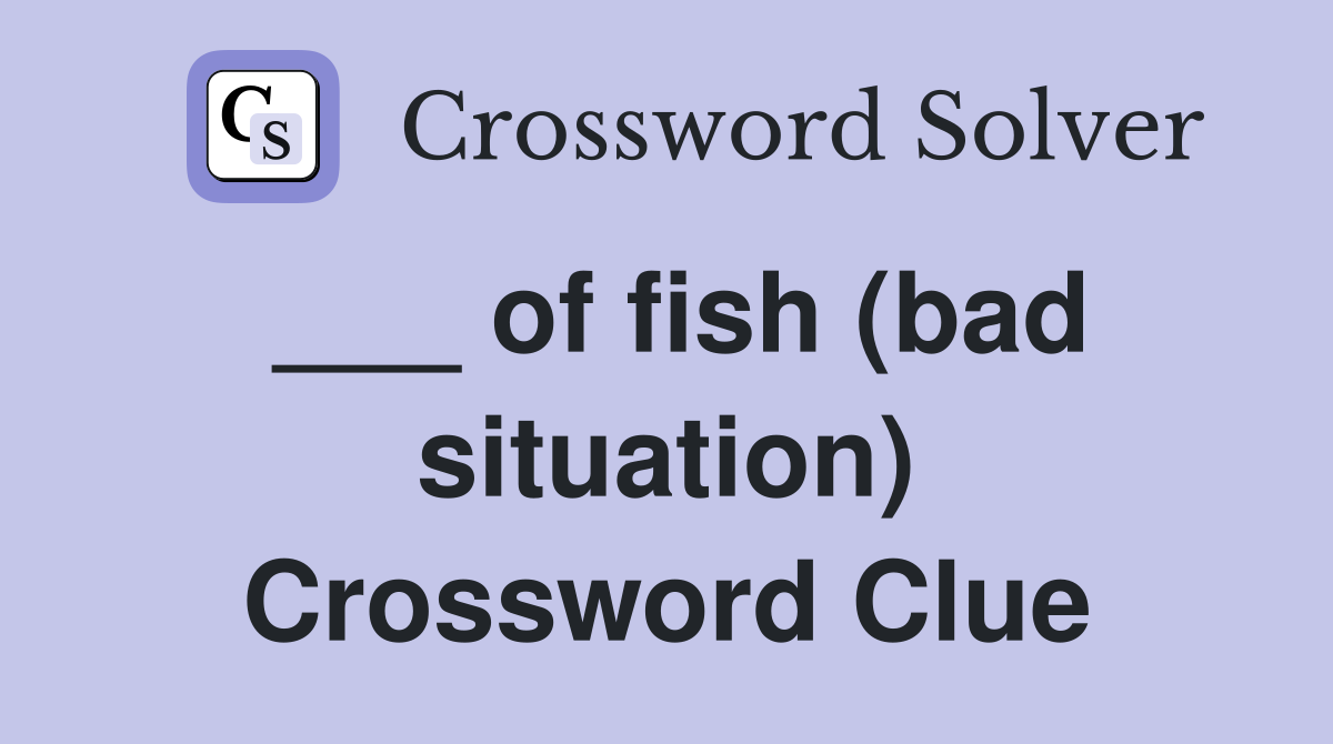 ___ of fish (bad situation) Crossword Clue