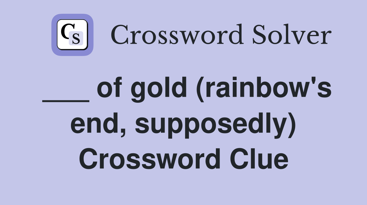 ___ of gold (rainbow's end, supposedly) Crossword Clue