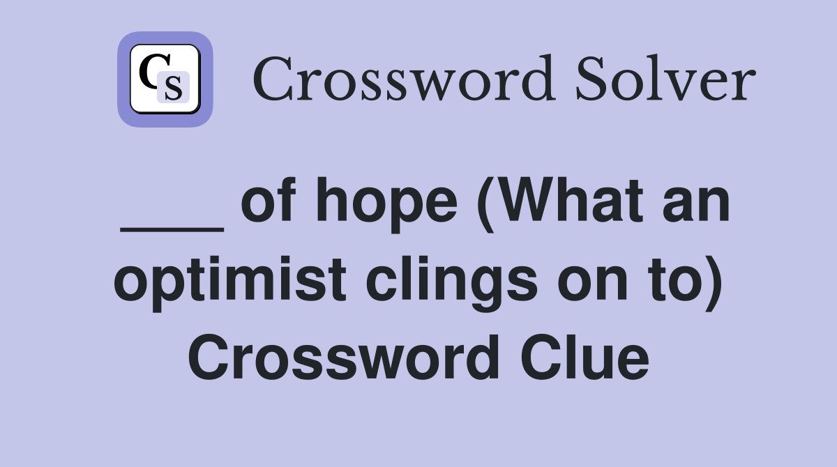 ___ of hope (What an optimist clings on to) Crossword Clue