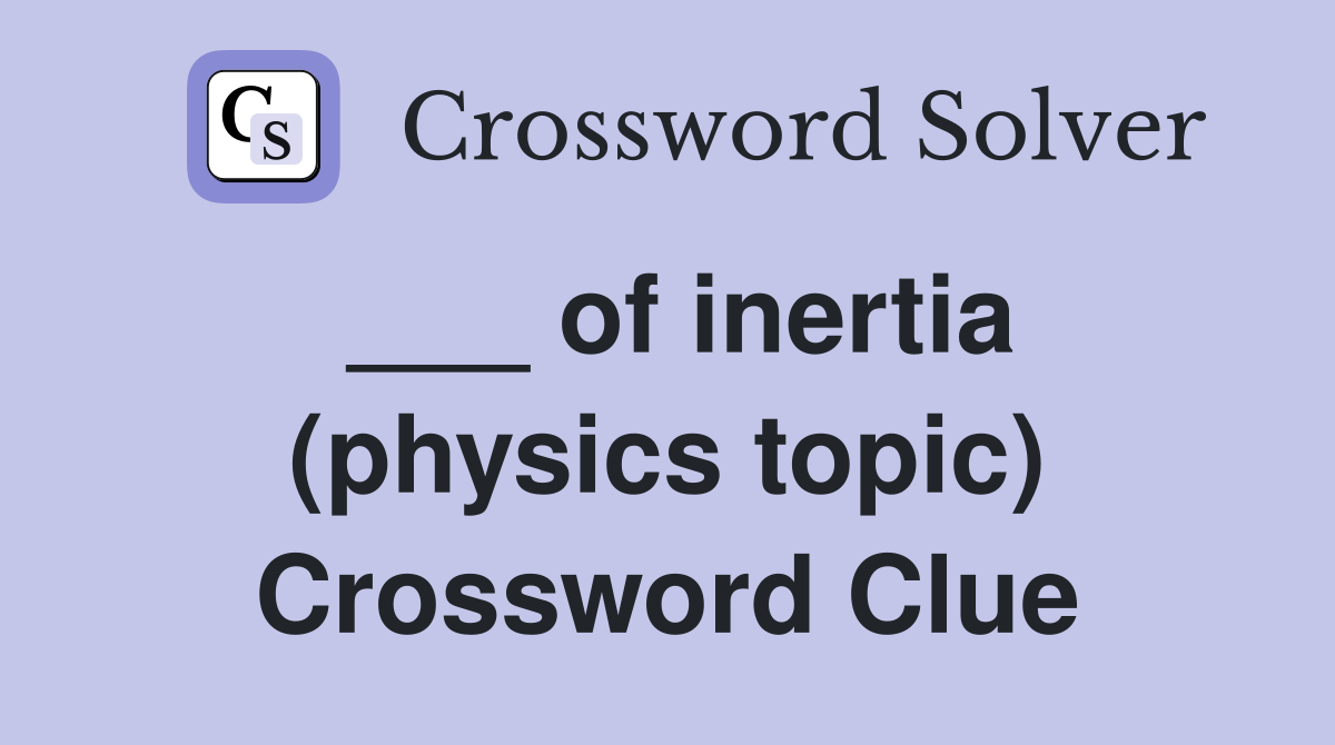 ___ of inertia (physics topic) Crossword Clue