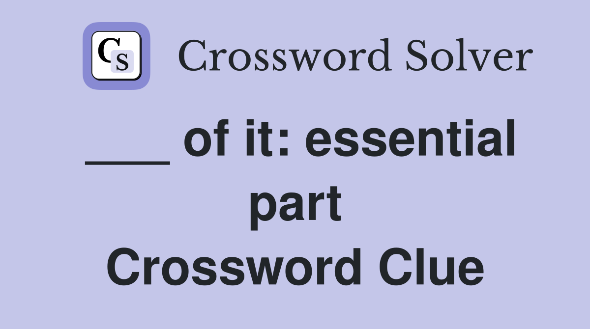 ___ of it: essential part Crossword Clue