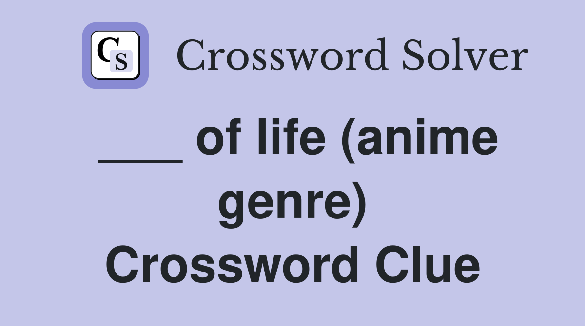 ___ of life (anime genre) Crossword Clue