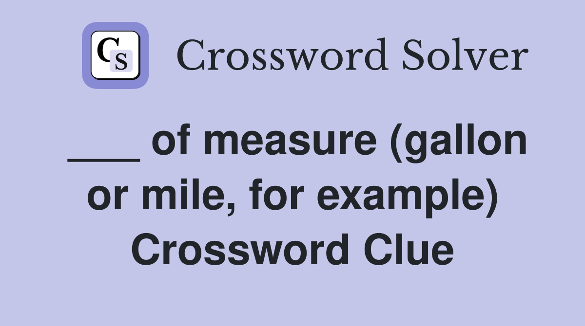 ___ of measure (gallon or mile, for example) Crossword Clue