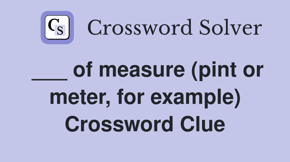 ___ of measure (pint or meter, for example) Crossword Clue
