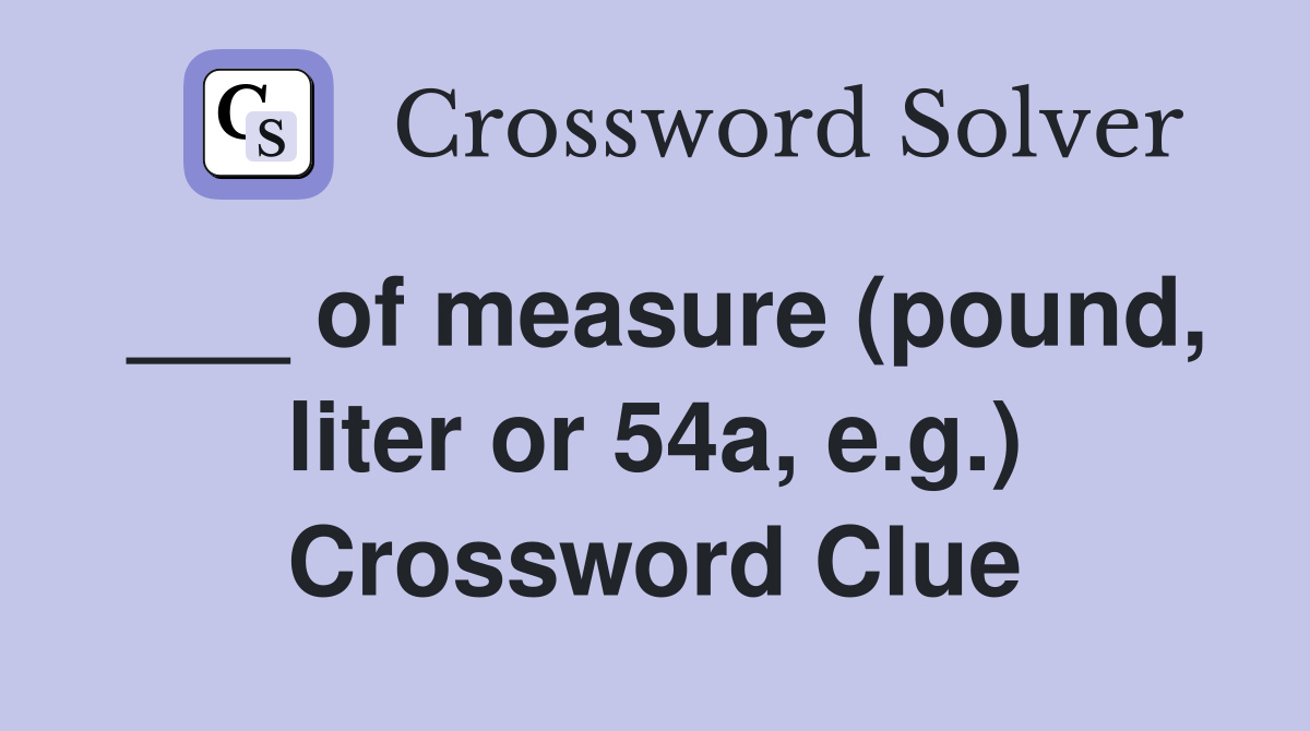 ___ of measure (pound, liter or 54a, e.g.) Crossword Clue