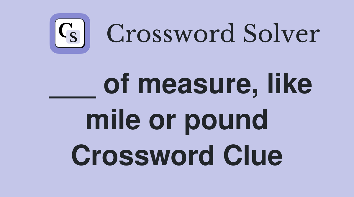 ___ of measure, like mile or pound Crossword Clue