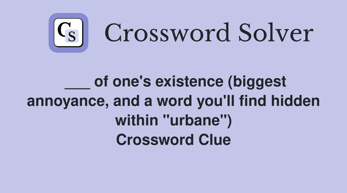___ of one's existence (biggest annoyance, and a word you'll find hidden within "urbane") Crossword Clue