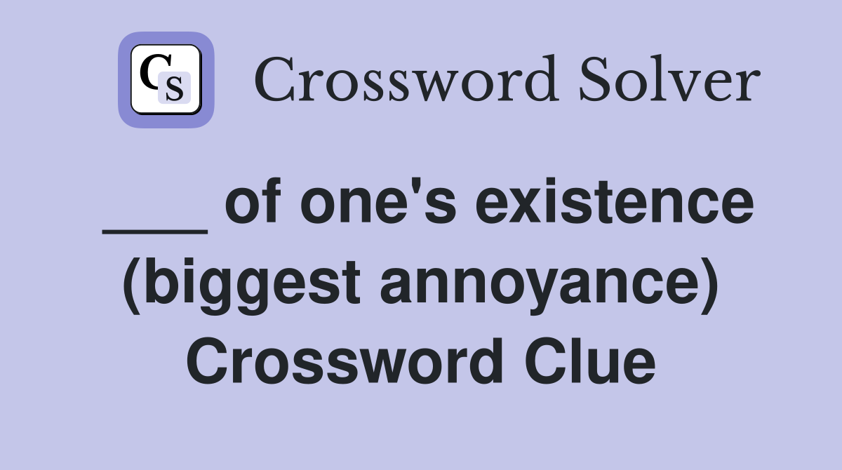 ___ of one's existence (biggest annoyance) Crossword Clue