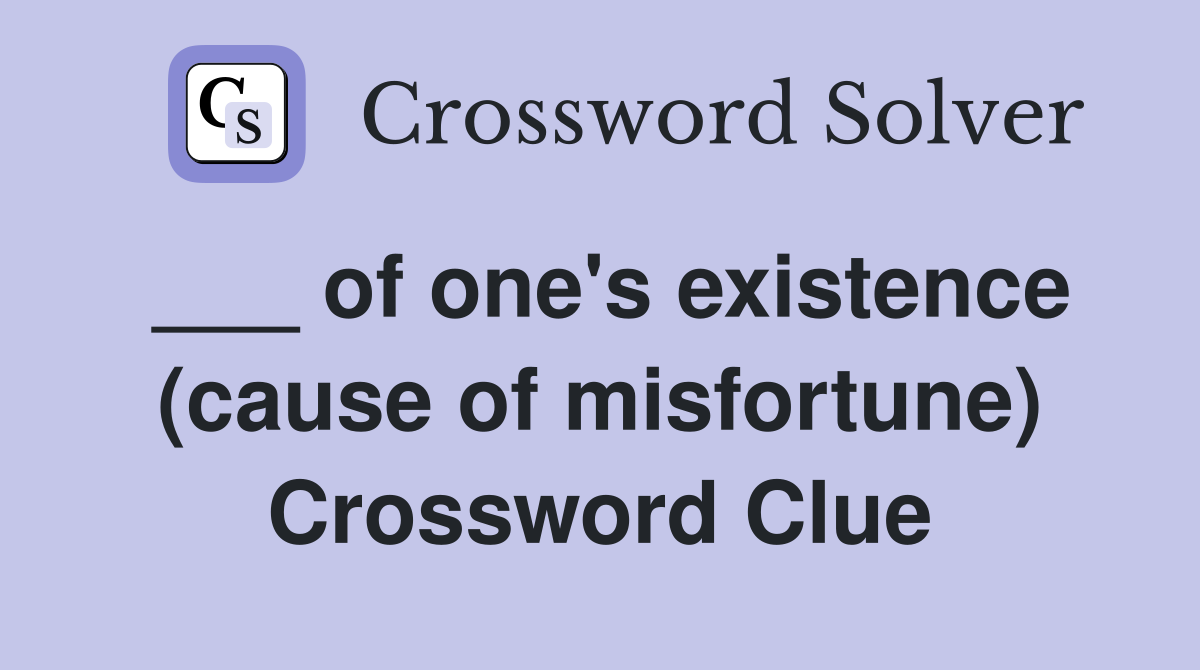 ___ of one's existence (cause of misfortune) Crossword Clue
