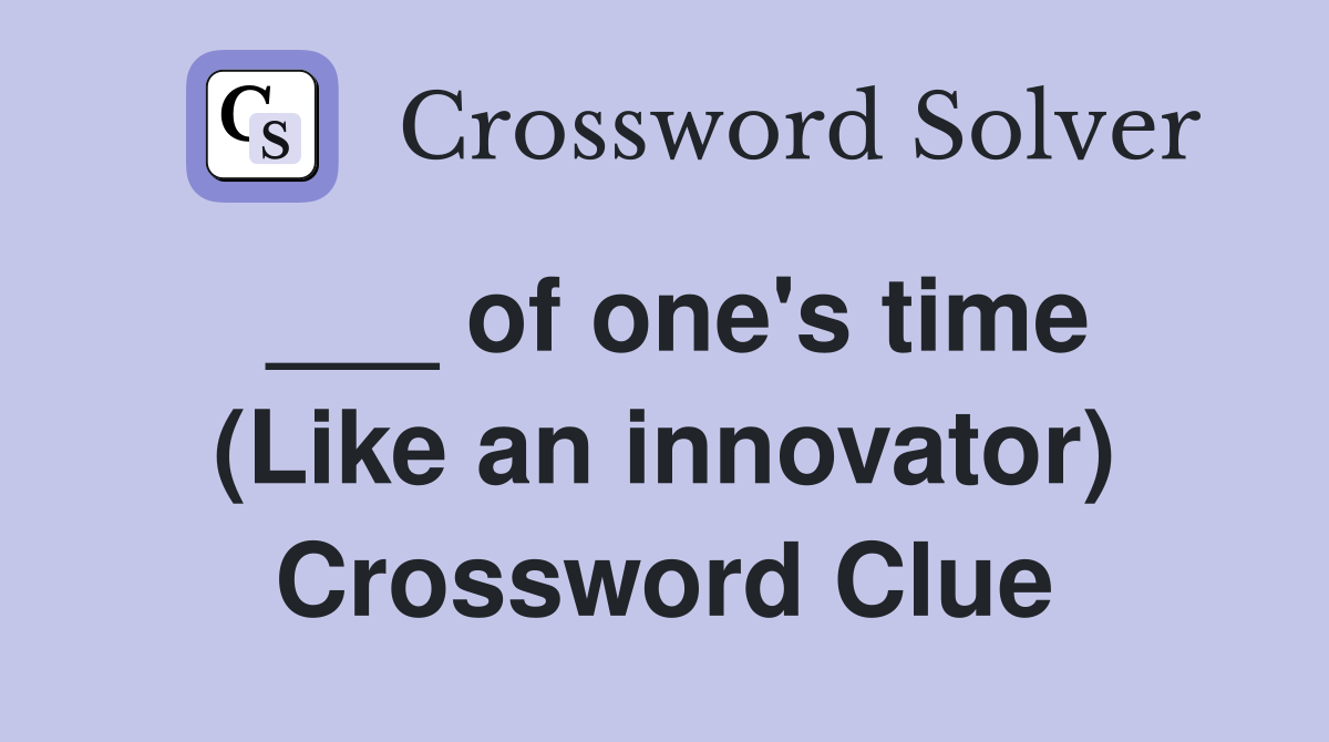 ___ of one's time (Like an innovator) Crossword Clue
