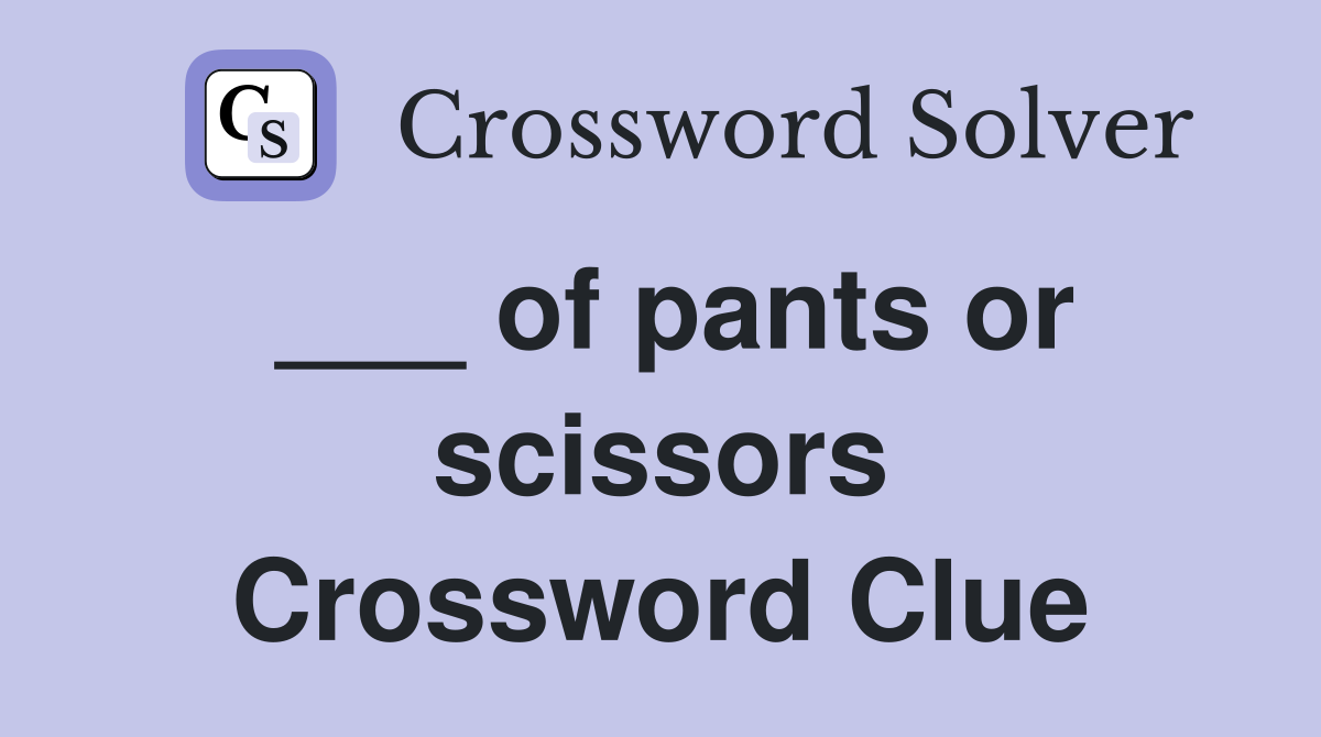 ___ of pants or scissors Crossword Clue
