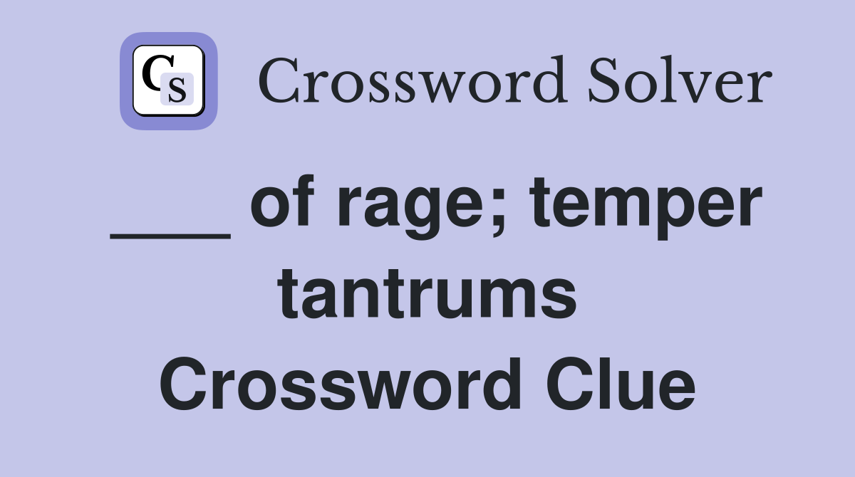 ___ of rage; temper tantrums Crossword Clue