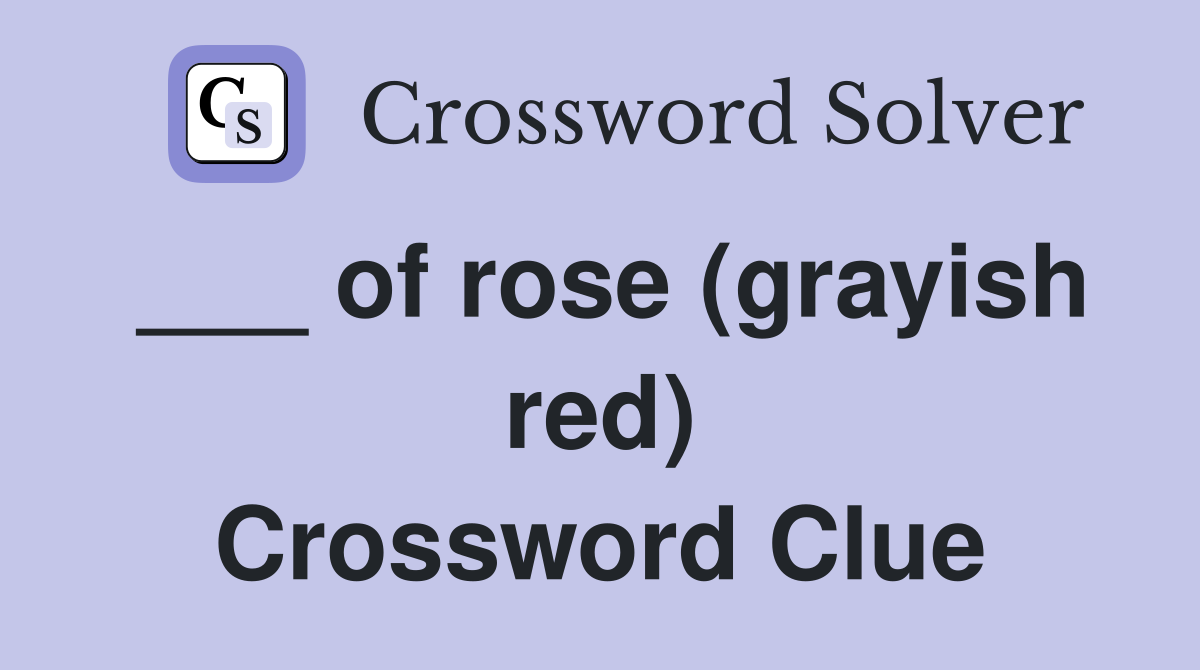___ of rose (grayish red) Crossword Clue