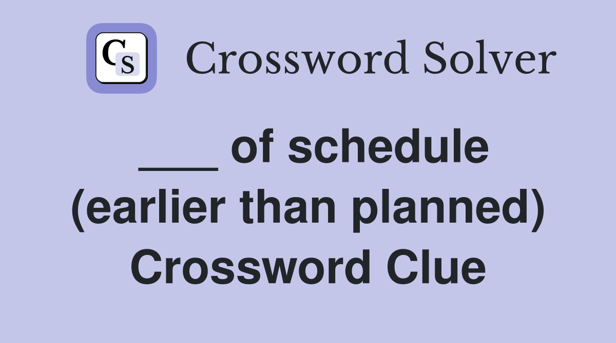 ___ of schedule (earlier than planned) Crossword Clue
