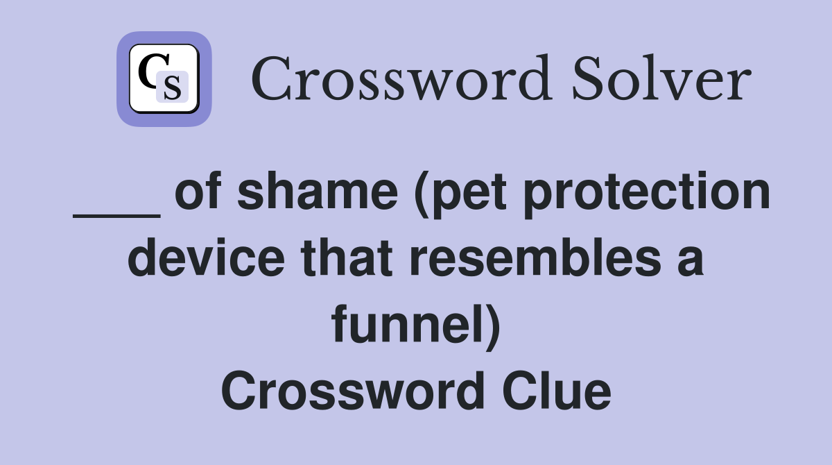 ___ of shame (pet protection device that resembles a funnel) Crossword Clue