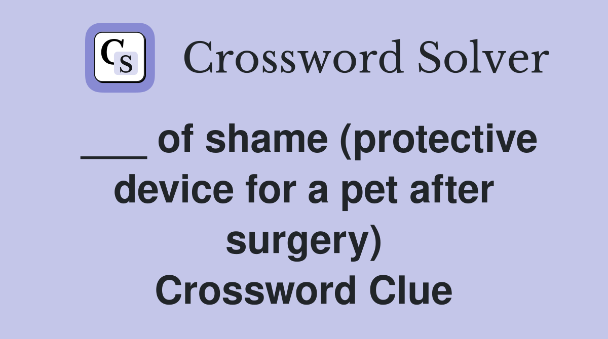 ___ of shame (protective device for a pet after surgery) Crossword Clue