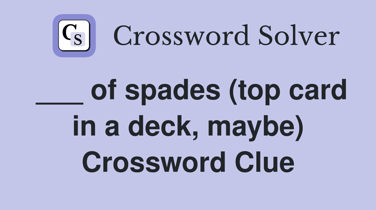 ___ of spades (top card in a deck, maybe) Crossword Clue