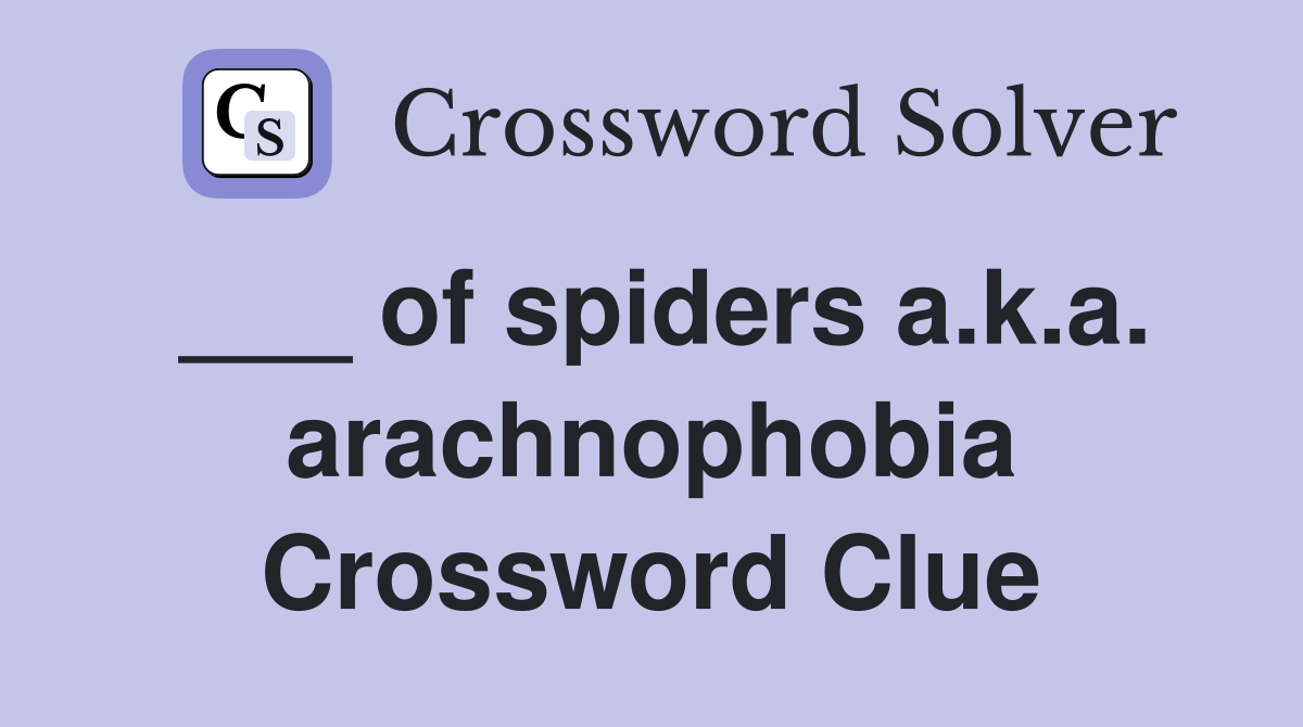 ___ of spiders a.k.a. arachnophobia Crossword Clue