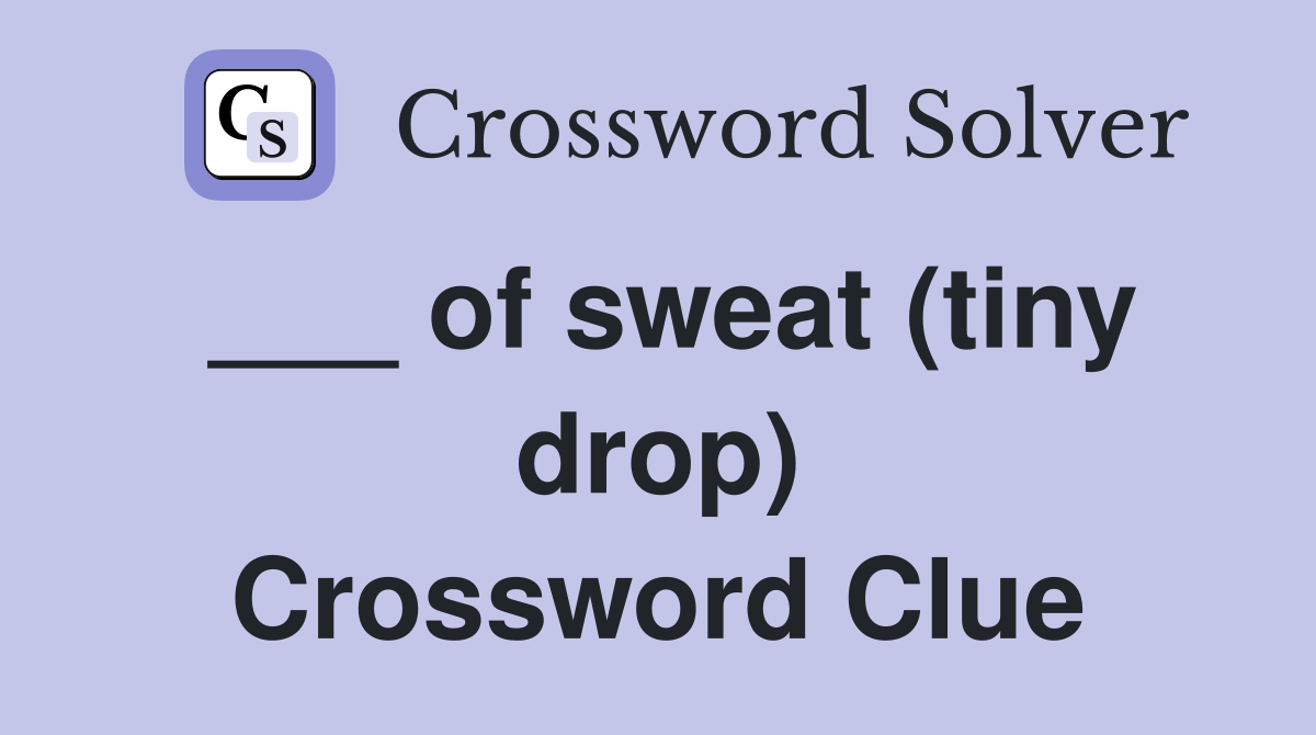 ___ of sweat (tiny drop) Crossword Clue