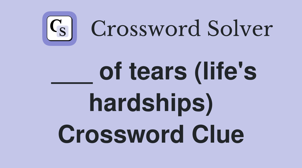 ___ of tears (life's hardships) Crossword Clue