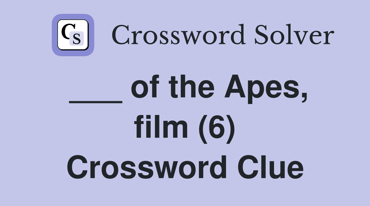 ___ of the Apes, film (6) Crossword Clue