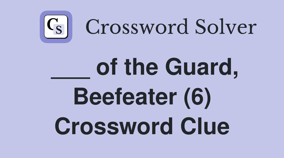 ___ of the Guard, Beefeater (6) Crossword Clue