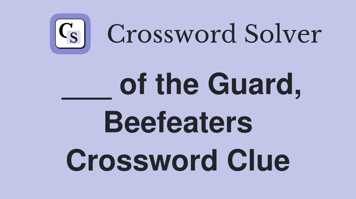 ___ of the Guard, Beefeaters Crossword Clue