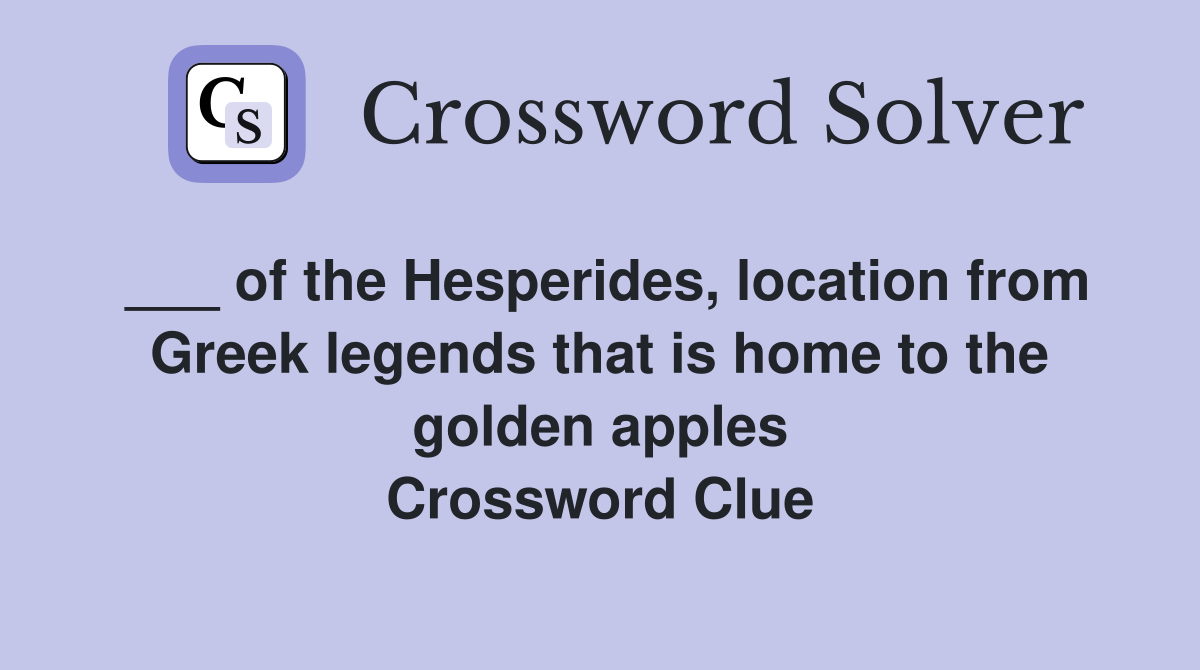 ___ of the Hesperides, location from Greek legends that is home to the golden apples Crossword Clue