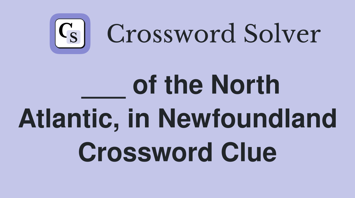 ___ of the North Atlantic, in Newfoundland Crossword Clue