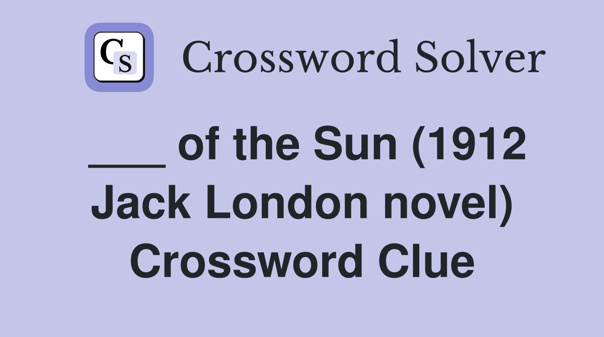 ___ of the Sun (1912 Jack London novel) Crossword Clue