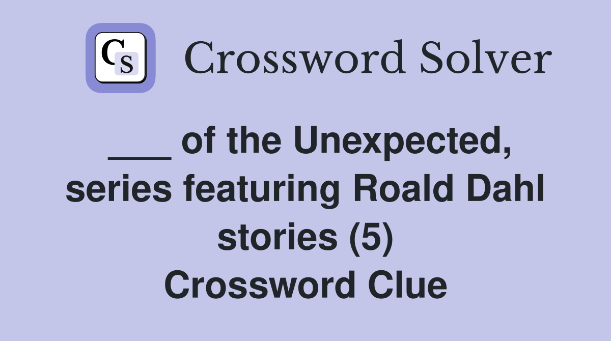 ___ of the Unexpected, series featuring Roald Dahl stories (5) Crossword Clue
