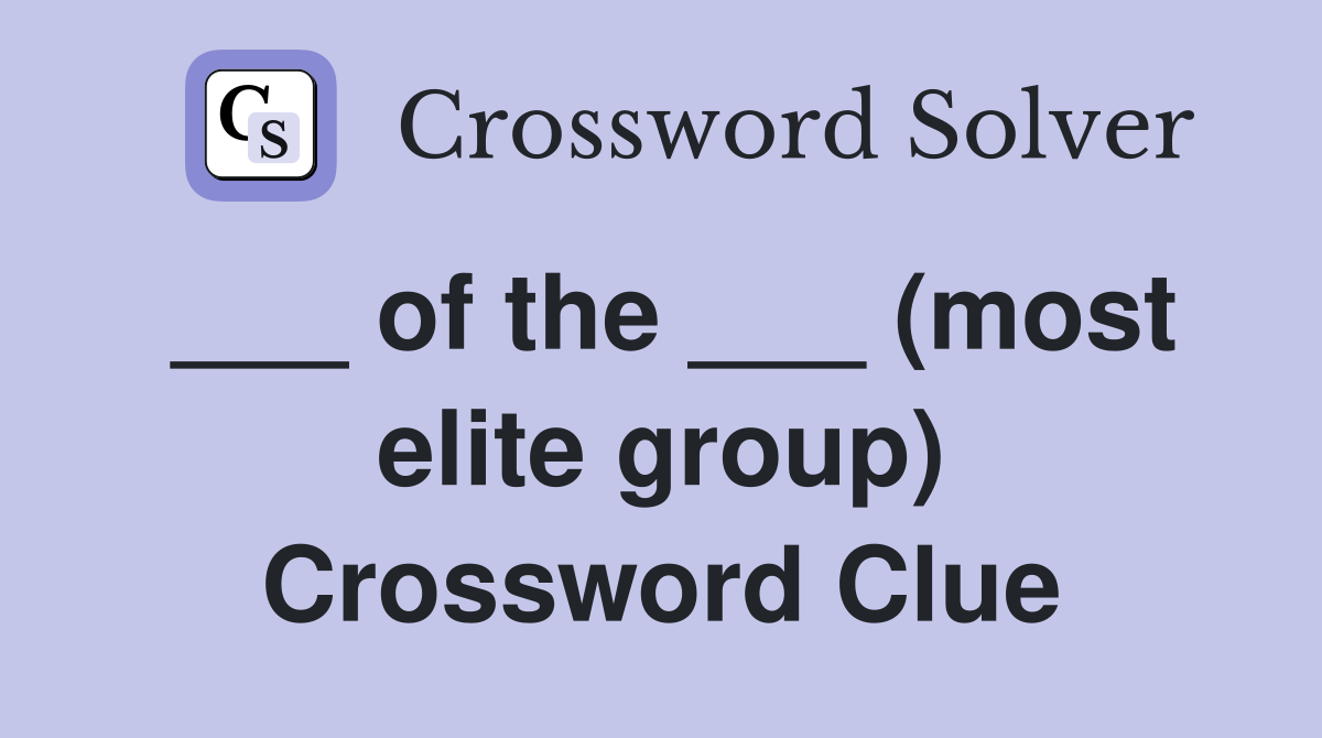 ___ of the ___ (most elite group) Crossword Clue