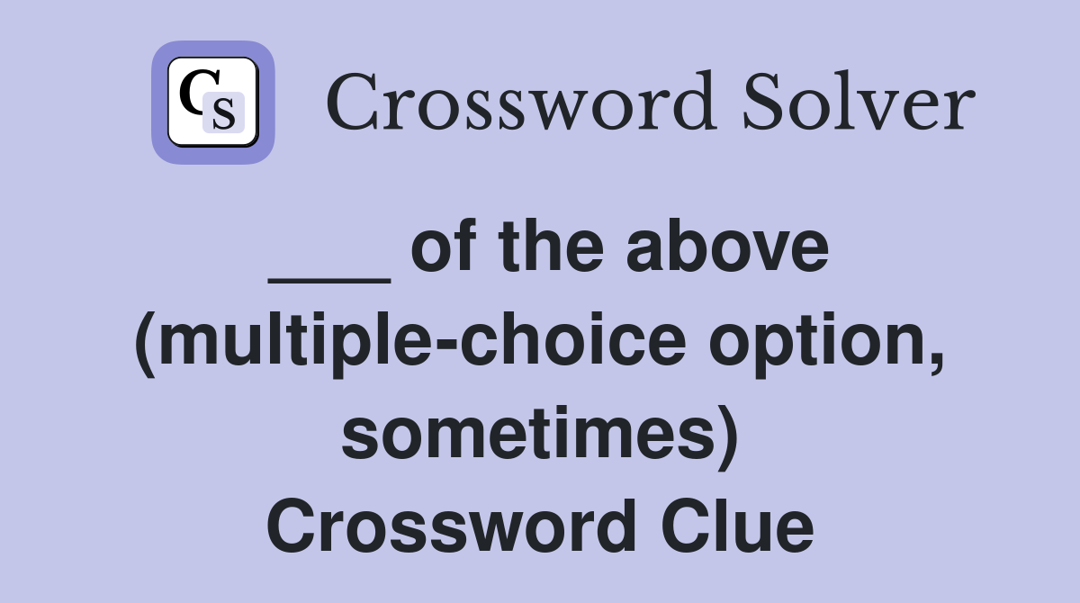 ___ of the above (multiple-choice option, sometimes) Crossword Clue