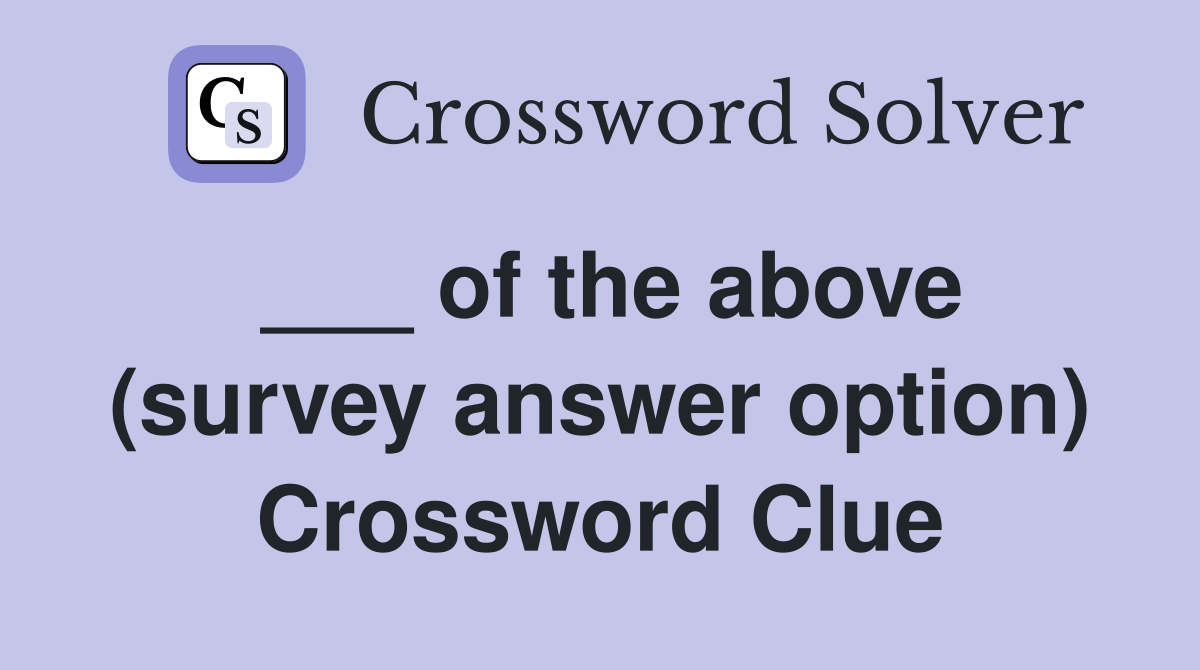 ___ of the above (survey answer option) Crossword Clue