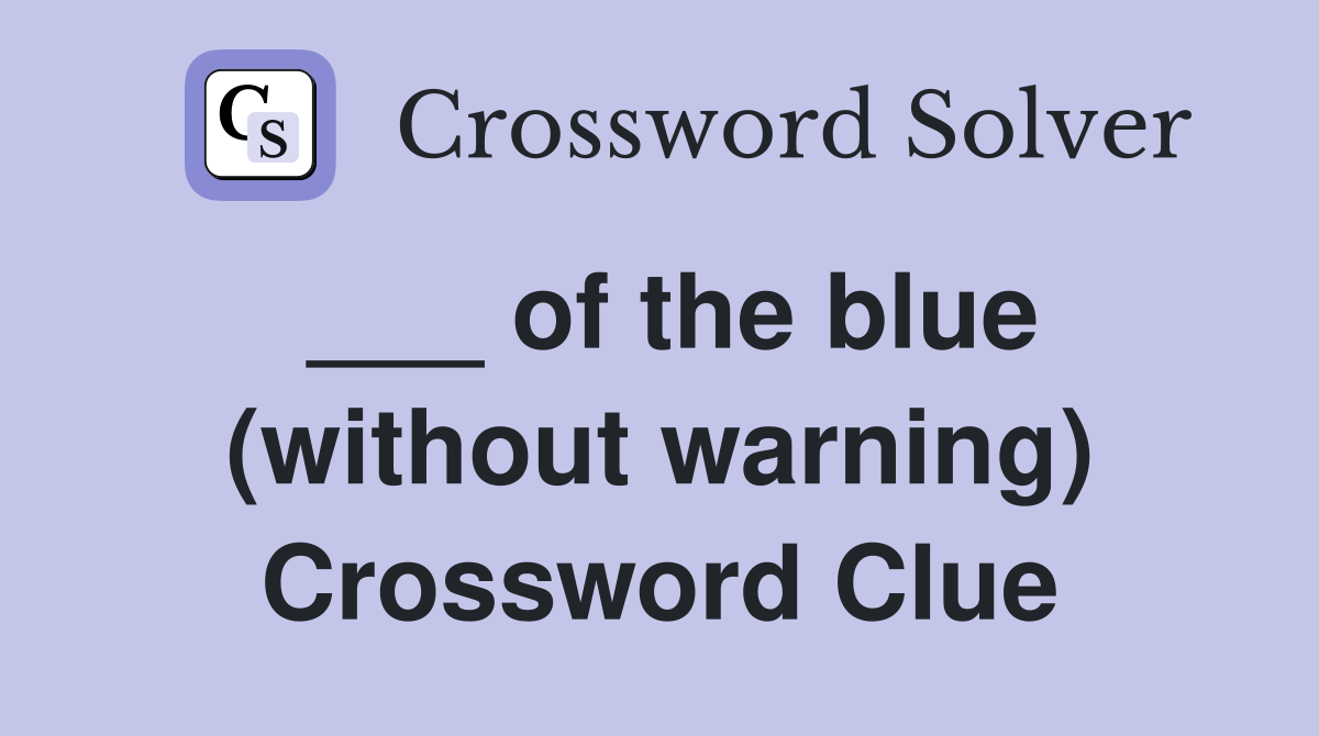 ___ of the blue (without warning) Crossword Clue