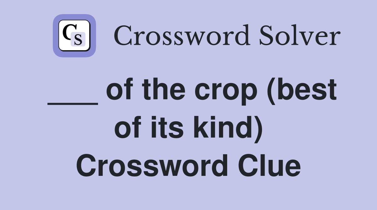 ___ of the crop (best of its kind) Crossword Clue