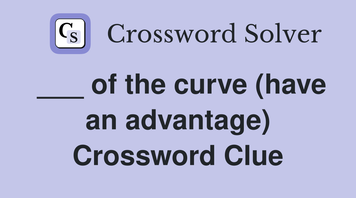 ___ of the curve (have an advantage) Crossword Clue
