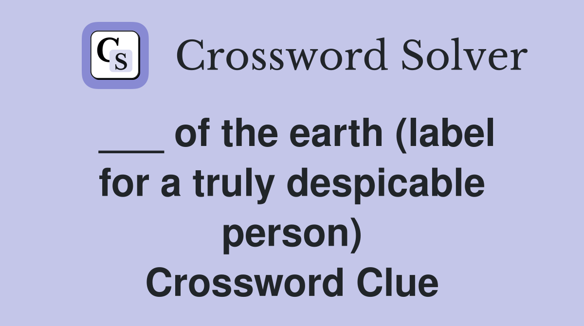 ___ of the earth (label for a truly despicable person) Crossword Clue