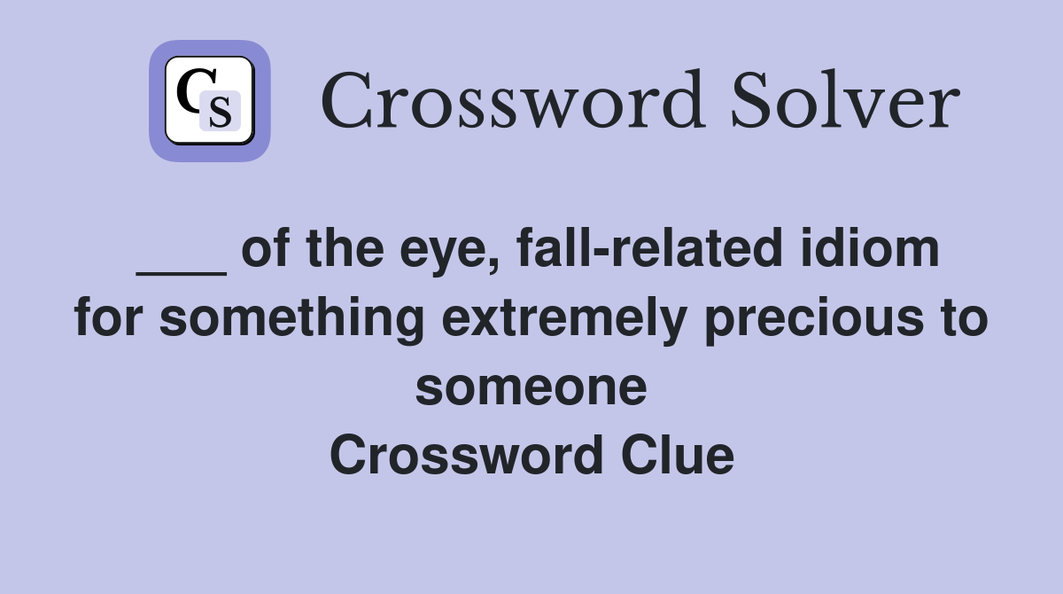 ___ of the eye, fall-related idiom for something extremely precious to someone Crossword Clue