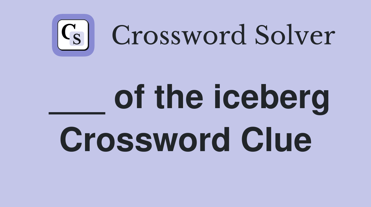 ___ of the iceberg Crossword Clue