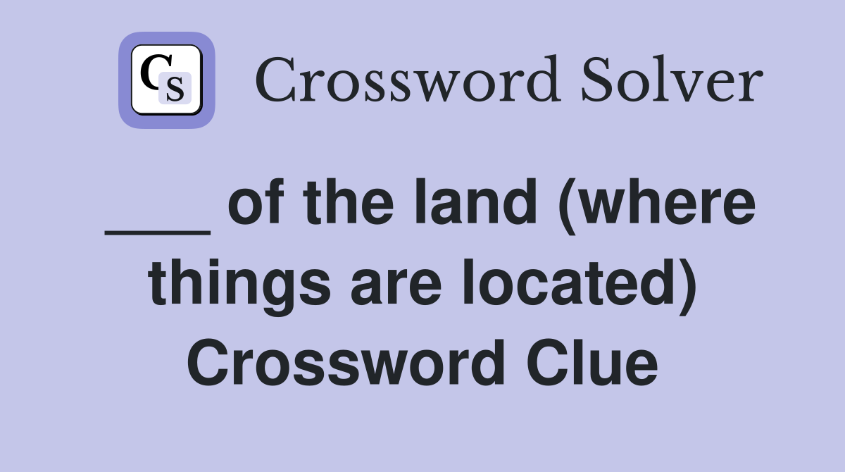 ___ of the land (where things are located) Crossword Clue