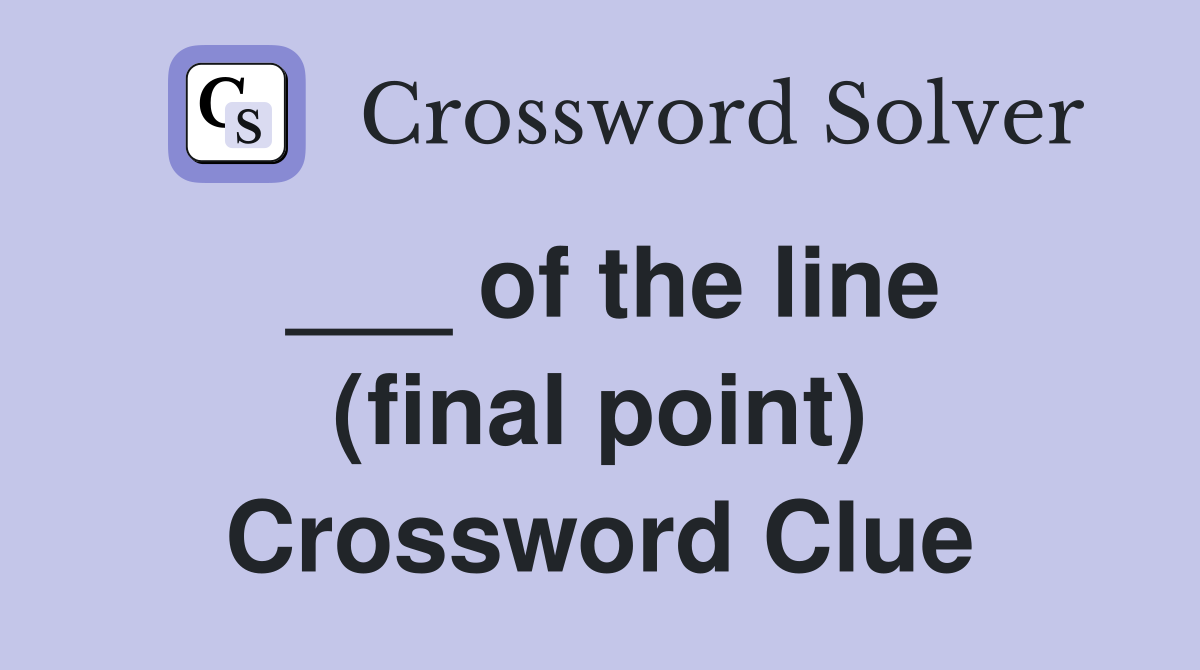 ___ of the line (final point) Crossword Clue