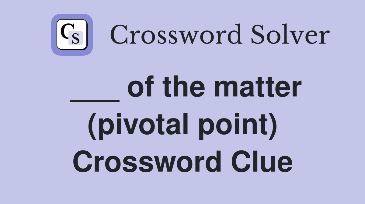 ___ of the matter (pivotal point) Crossword Clue