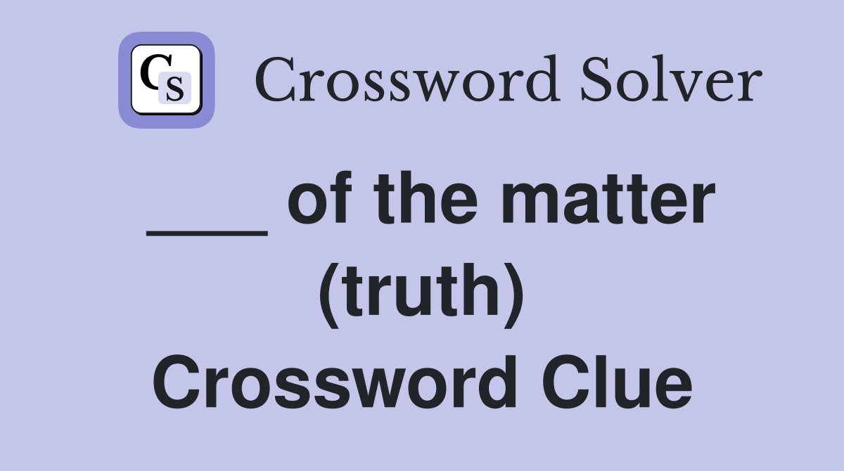 ___ of the matter (truth) Crossword Clue