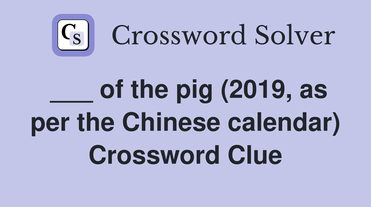 ___ of the pig (2019, as per the Chinese calendar) Crossword Clue